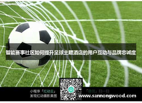 智能赛事社区如何提升足球主题酒店的用户互动与品牌忠诚度