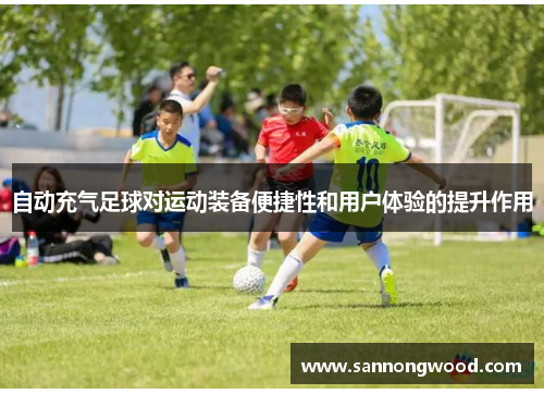 自动充气足球对运动装备便捷性和用户体验的提升作用